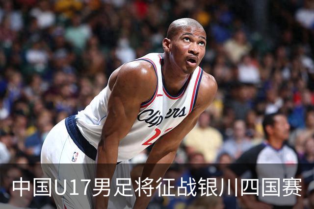 中国U17男足将征战银川四国赛