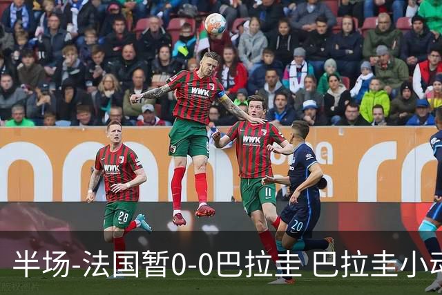 半场-法国暂0-0巴拉圭 巴拉圭小动作不断 法国8成控球双方0射正