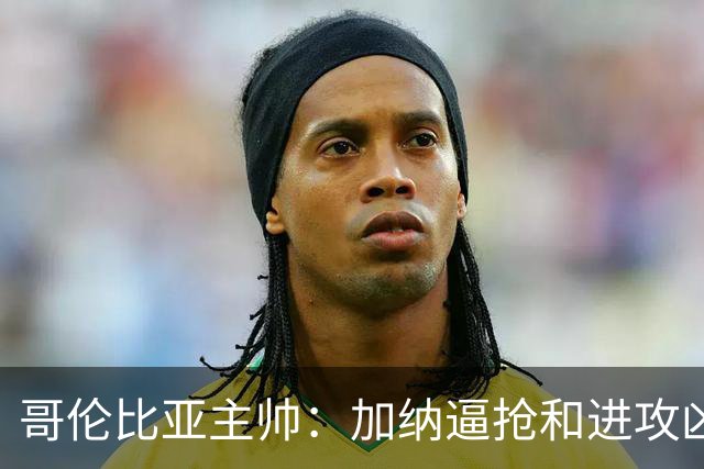 哥伦比亚主帅：加纳逼抢和进攻凶悍 期待迪亚斯挺身而出取得进球