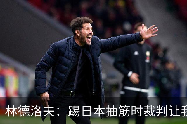 林德洛夫：踢日本抽筋时裁判让我立刻站起来，我差点就向他发火了