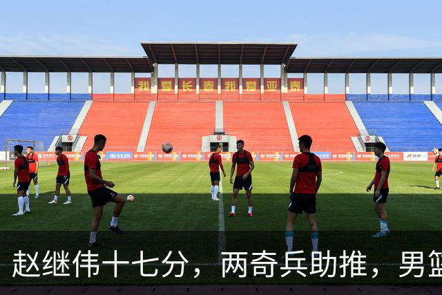 赵继伟十七分，两奇兵助推，男篮生死战不掉链，庞峥麟终成即战力